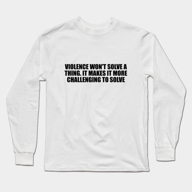 Violence won't solve a thing. It makes it more challenging to solve Long Sleeve T-Shirt by D1FF3R3NT